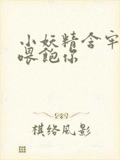 小妖精含牢了我喂饱你