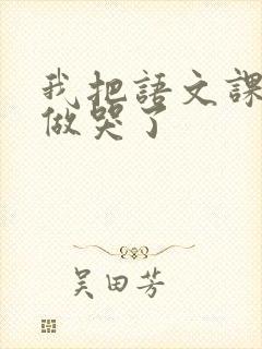 我把语文课代表做哭了