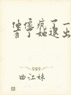 他像疯了一样占有了她退出