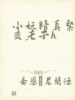 小妖精真紧h嘶爽老子h