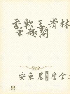 香软玉滑林芍药 笔趣阁