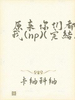 原来你们都想上我(np)(完结)