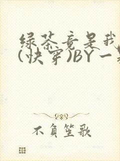 绿茶竟是我自己(快穿)BY一颗栗子