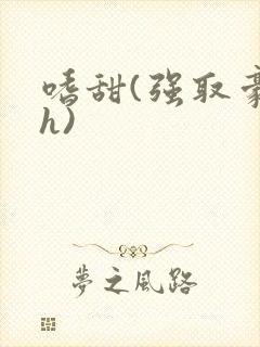 嗜甜(强取豪夺h)