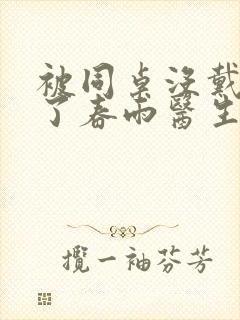 被同桌没戴套干了春雨医生