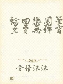 轮回乐园笔趣阁免费无弹窗