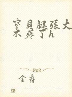 宝贝腿张大点就不疼了h