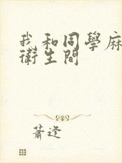 我和同学麻麻在卫生间