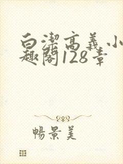 白洁高义小说笔趣阁128章