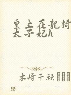 皇上在龙椅上c太子妃h