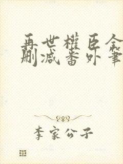 再世权臣全文无删减番外笔趣阁