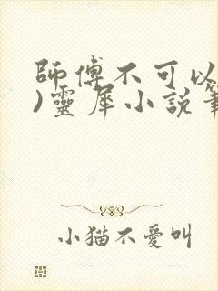 师傅不可以(限)灵犀小说笔趣阁