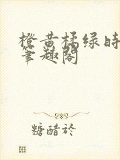 橙黄橘绿时小说笔趣阁