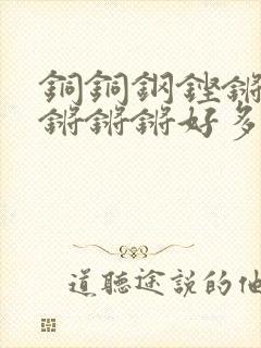 铜铜钢铿锵锵锵锵锵锵好多少阅读