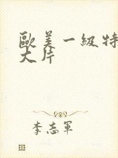 欧美一级特黄a大片