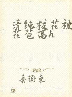 清纯校花被迫开花苞高h