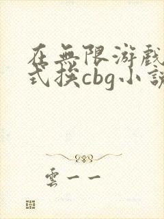 在无限游戏里花式挨cbg小说