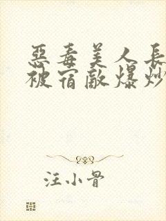 恶毒美人长批后被宿敌爆炒了