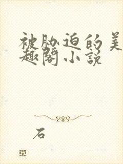 被胁迫的美人笔趣阁小说