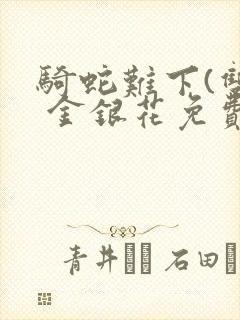 骑蛇难下(双) 金银花免费笔趣阁