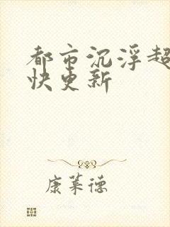 都市沉浮超前超快更新