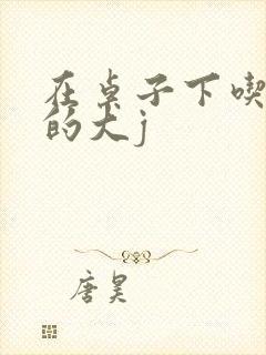 在桌子下吃总裁的大j