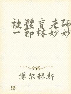 被体育老师c了一节林妙妙