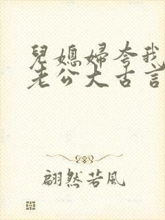 儿媳妇夸我比她老公大古言