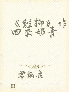 《难抑》作者:四季奶青