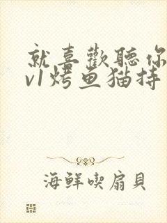 就喜欢听你叫1v1烤鱼猫持竿钓鱼