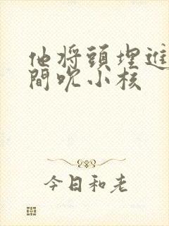 他将头埋进双腿间吮小核