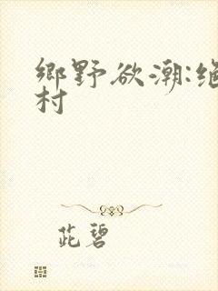 乡野欲潮:绝色村