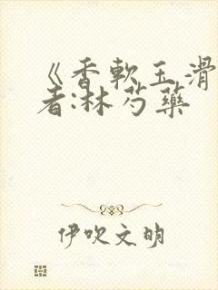 《香软玉滑》作者:林芍药