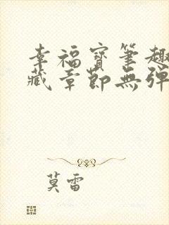 幸福宝笔趣阁隐藏章节无弹窗