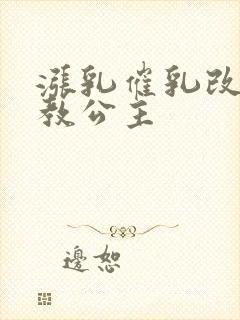 涨乳催乳改造调教公主