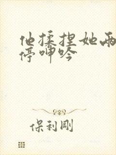 他揉捏她两乳不停呻吟