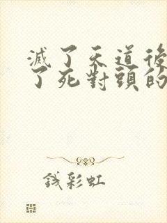 灭了天道后我成了死对头的师妹