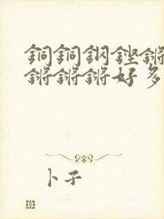 铜铜钢铿锵锵锵锵锵锵好多少阅读