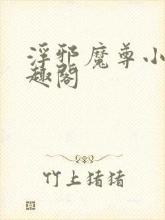 浮邪魔尊小说笔趣阁