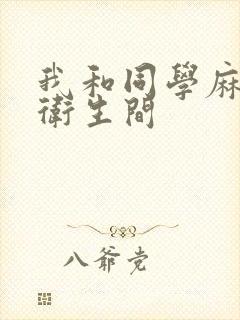 我和同学麻麻在卫生间