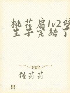 桃花扇1v2双生子完结了吗