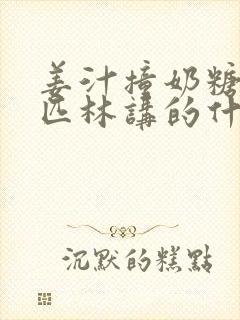 姜汁撞奶糖阿司匹林讲的什么