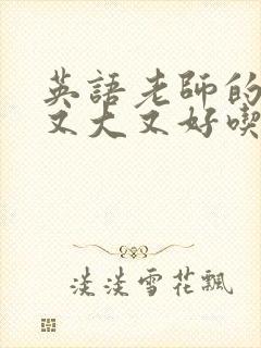 英语老师的那儿又大又好吃