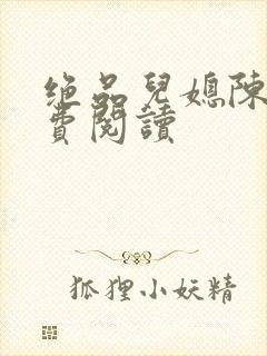 绝品儿媳陈婷免费阅读