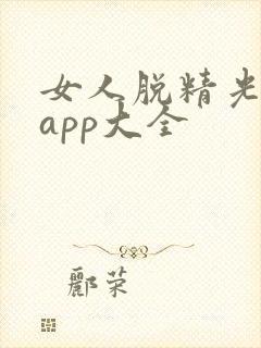 女人脱精光直播app大全