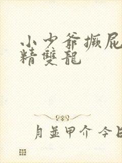 小少爷撅屁股授精双龙