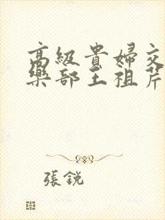 高级贵妇交换俱乐部王祖芹