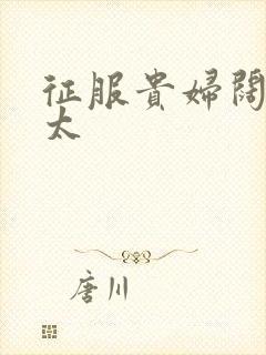 征服贵妇阔太官太