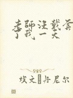 老师没戴套子c了我一天