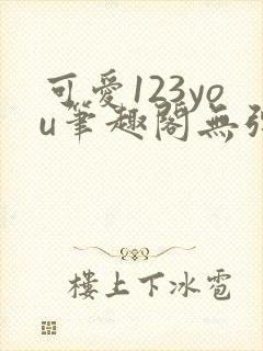 可爱123you笔趣阁无弹窗全文阅读